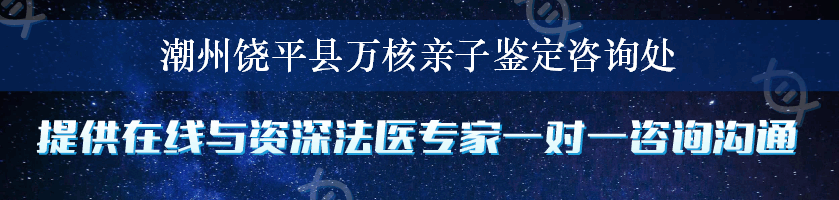 潮州饶平县万核亲子鉴定咨询处